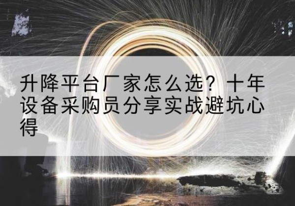 宁洱升降平台厂家-怎么选？十年设备采购员分享实战避坑心得