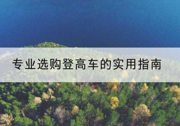 宁洱电动登高车厂家推荐-专业选购登高车的实用指南